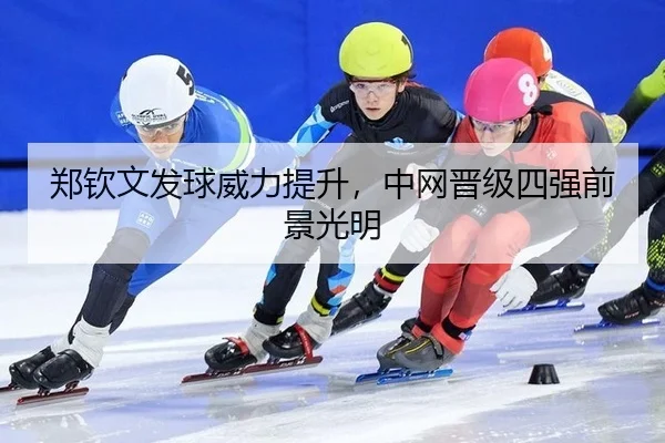 郑钦文发球威力提升，中网晋级四强前景光明 - Leyu